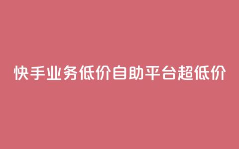 快手业务低价自助平台超低价,二十四小时自助下单商城 - 赞自助平台24小时服务 dy自助商城  第1张