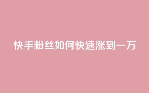 快手粉丝如何快速涨到一万 - 如何迅速增加快手粉丝至一万~  第1张