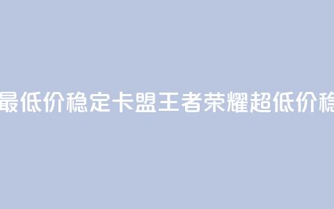 王者荣耀卡盟全网最低价稳定卡盟 - 王者荣耀超低价稳定卡盟推荐!  第1张