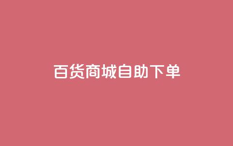 百货商城自助下单,抖音粉丝增加业务 - KS播放量自助 刷qq空间访客量的网址  第1张