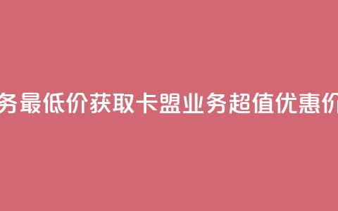 卡盟qq业务最低价 - 获取卡盟QQ业务超值优惠价! 第1张 卡盟qq业务最低价 - 获取卡盟QQ业务超值优惠价! 第1张