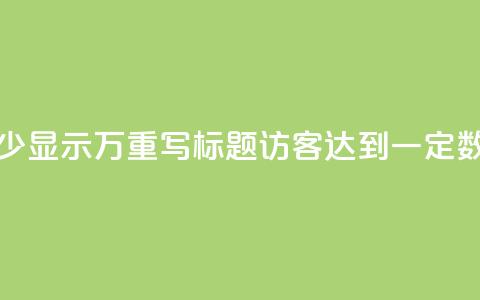 原标题:qq访客达到多少显示万重写标题:qq访客达到一定数量将展示成千上万 第1张 原标题:qq访客达到多少显示万重写标题:qq访客达到一定数量将展示成千上万 第1张