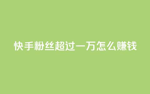 快手粉丝超过一万怎么赚钱,qq会员腾讯充值中心 - 一元一百个赞秒回快手 qq转发自助下单商城  第1张