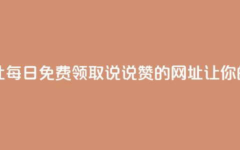 每日免费领说说赞网址 - 每日免费领取说说赞的网址——让你的朋友圈火起来！!  第1张
