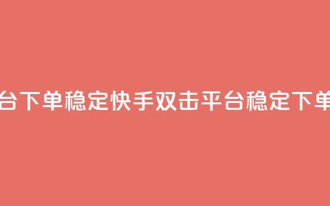 快手双击平台ks下单稳定 - 快手双击平台稳定下单指南~ 第1张 快手双击平台ks下单稳定 - 快手双击平台稳定下单指南~ 第1张