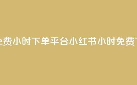 小红书免费24小时下单平台(小红书24小时免费下单优惠)  第1张