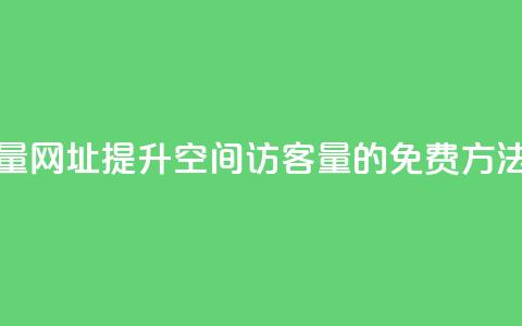 QQ空间免费访客量网址 - 提升QQ空间访客量的免费方法与技巧~  第1张
