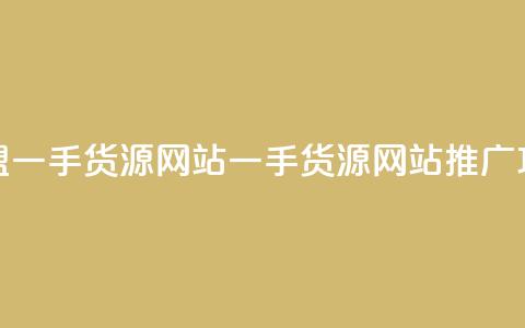 卡盟一手货源网站(一手货源网站推广攻略)  第1张