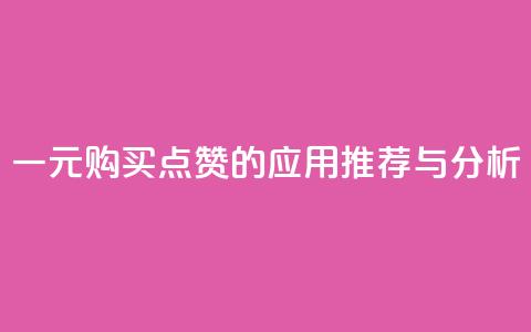 一元购买点赞的应用推荐与分析 第1张 一元购买点赞的应用推荐与分析 第1张