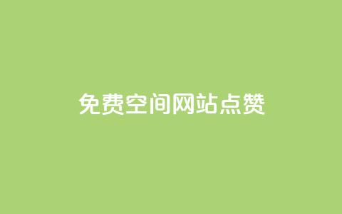 免费qq空间网站点赞 - 免费QQ空间网站点赞服务的优势，拓宽你的社交影响力！~  第1张