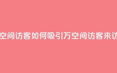 一元10万空间访客 - 如何吸引10万空间访客来访?! 第1张 一元10万空间访客 - 如何吸引10万空间访客来访?! 第1张