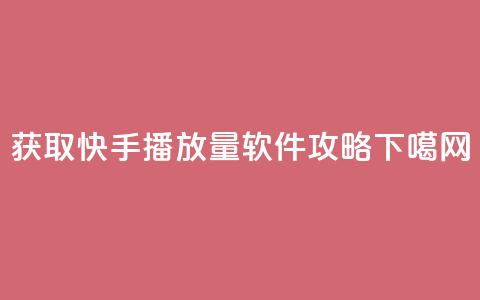 获取快手10000播放量软件攻略 第1张 获取快手10000播放量软件攻略 第1张