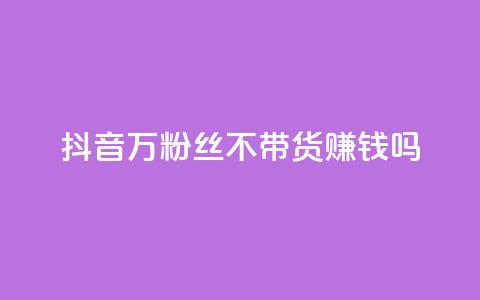 抖音100万粉丝不带货赚钱吗 - qq超级vip怎么刷永久 第1张 抖音100万粉丝不带货赚钱吗 - qq超级vip怎么刷永久 第1张