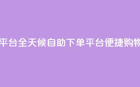 自助下单24小时平台 - 全天候自助下单平台 便捷购物新体验! 第1张 自助下单24小时平台 - 全天候自助下单平台 便捷购物新体验! 第1张
