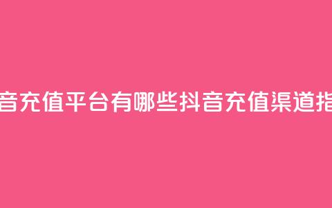 抖音充值平台有哪些(抖音充值渠道指南)  第1张