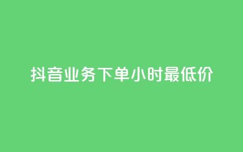 抖音业务下单24小时最低价,抖音业务平台24小时 - 抖音24小时自助平台广告 卡盟24小时下单平台抖音 第1张 抖音业务下单24小时最低价,抖音业务平台24小时 - 抖音24小时自助平台广告 卡盟24小时下单平台抖音 第1张
