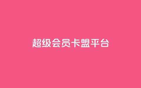 qq超级会员卡盟平台,快手100赞2元 - 彩虹代刷社区一手货源 抖音涨粉丝的工具有哪些  第1张