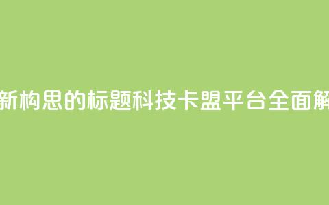 重新构思的标题:CF科技卡盟平台全面解析 第1张 重新构思的标题:CF科技卡盟平台全面解析 第1张