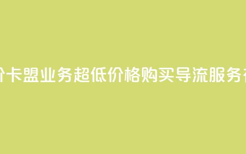 卡盟qq业务最低价 - 卡盟QQ业务	，超低价格！购买QQ导流服务有多划算！!  第1张