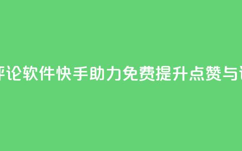 快手免费涨赞涨评论软件 - 快手助力免费提升点赞与评论的神器~  第1张