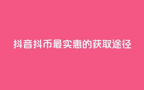 抖音抖币最实惠的获取途径 第1张 抖音抖币最实惠的获取途径 第1张