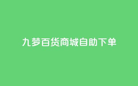 九梦百货商城自助下单,dy业务低价自助下单转发 - 抖音5000粉丝账号价格是多少 快手赞1万免费领 第1张 九梦百货商城自助下单,dy业务低价自助下单转发 - 抖音5000粉丝账号价格是多少 快手赞1万免费领 第1张