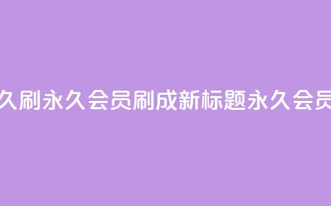 qqvip永久刷(qqvip永久会员刷成新标题 QQVIP永久会员刷.)  第1张