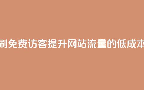 qq低价刷免费访客(提升网站流量的低成本方法) 第1张 qq低价刷免费访客(提升网站流量的低成本方法) 第1张