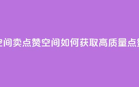 QQ空间卖点赞(QQ空间如何获取高质量点赞)  第1张