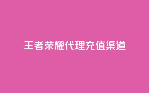 王者荣耀代理充值渠道 - 王者荣耀代理充值途径解析与攻略！  第1张