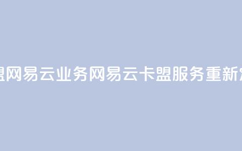 卡盟网易云业务(网易云卡盟服务重新定义) 第1张 卡盟网易云业务(网易云卡盟服务重新定义) 第1张