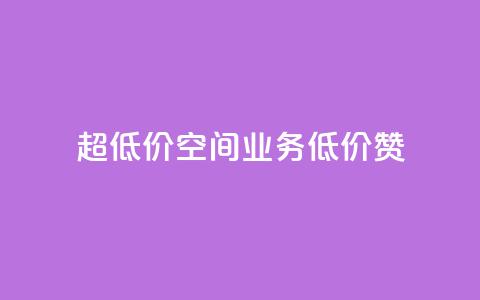 超低价qq空间业务低价赞 - 超低价QQ空间业务，低价赞一键获取！  第1张