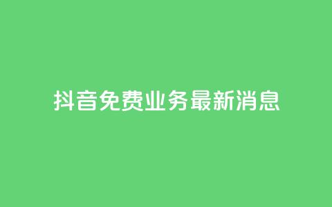 抖音免费业务2024最新消息,抖音钻石充值哪里便宜 - qq会员低价开通网站 qq空间自助业务  第1张