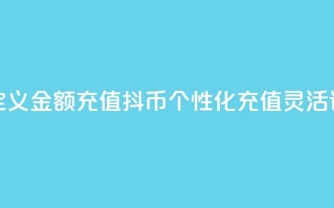 抖币自定义金额充值(抖币个性化充值，灵活设定金额)  第1张