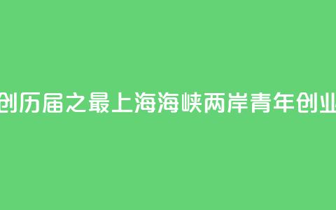 报名项目创历届之最 2024上海海峡两岸青年创业大赛落幕 第1张 报名项目创历届之最 2024上海海峡两岸青年创业大赛落幕 第1张