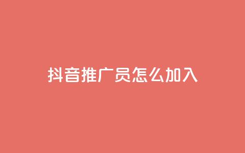 抖音推广员怎么加入 - 如何成为一名抖音推广员?~ 第1张 抖音推广员怎么加入 - 如何成为一名抖音推广员?~ 第1张