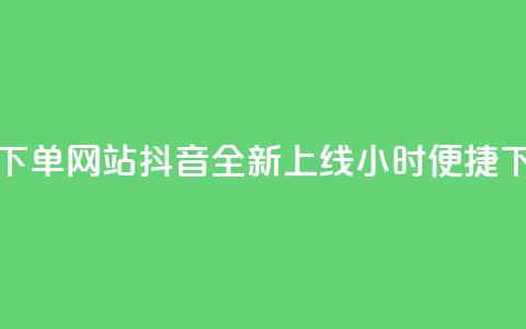 抖音24小时在线下单网站 - 抖音全新上线24小时便捷下单平台!  第1张