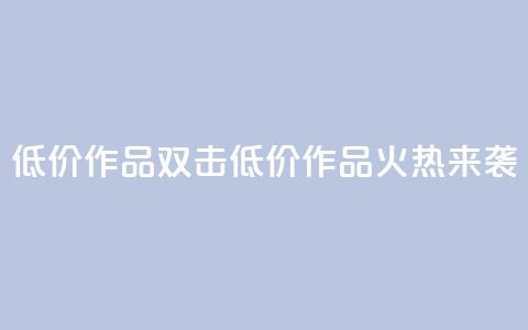 KS低价作品双击(KS低价作品火热来袭)  第1张