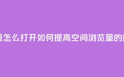 qq空间浏览量怎么打开 - 如何提高QQ空间浏览量的技巧~  第1张