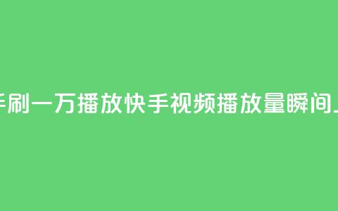 快手刷一万播放(快手视频播放量瞬间上涨)  第1张