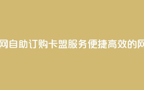 自助下单卡盟网 - 自助订购卡盟服务	，便捷高效的网络平台！  第1张