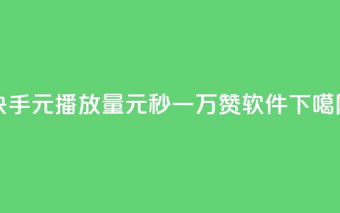 快手1元播放量10000 - 1元秒一万赞软件  第1张