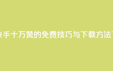 获取快手十万赞的免费技巧与下载方法 第1张 获取快手十万赞的免费技巧与下载方法 第1张