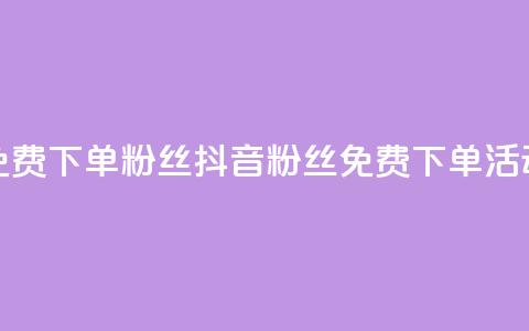 抖音24小时免费下单粉丝(抖音粉丝免费下单活动24小时限时) 第1张 抖音24小时免费下单粉丝(抖音粉丝免费下单活动24小时限时) 第1张