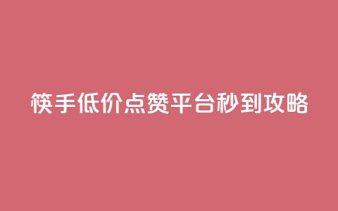 筷手低价点赞平台秒到攻略 第1张 筷手低价点赞平台秒到攻略 第1张