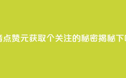 抖音点赞1元获取100个关注的秘密揭秘 第1张 抖音点赞1元获取100个关注的秘密揭秘 第1张