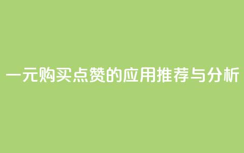一元购买点赞的应用推荐与分析 第1张 一元购买点赞的应用推荐与分析 第1张