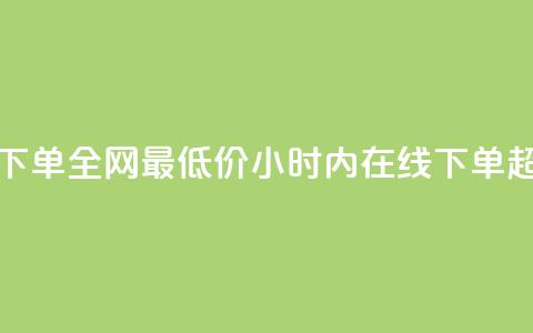 24小时自助下单全网最低价(24小时内在线下单 超低价服务) 第1张 24小时自助下单全网最低价(24小时内在线下单 超低价服务) 第1张