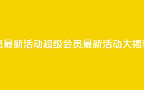 QQ超级会员最新活动 - QQ超级会员最新活动大揭秘! 第1张 QQ超级会员最新活动 - QQ超级会员最新活动大揭秘! 第1张