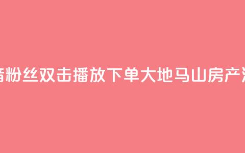 抖音粉丝双击播放下单0.01大地马山房产活动,24小时全网最低价 - qq空间说说访问量 快手浏览量  第1张